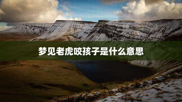 梦见老虎咬孩子是什么意思