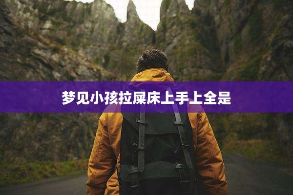 梦见小孩拉屎床上手上全是