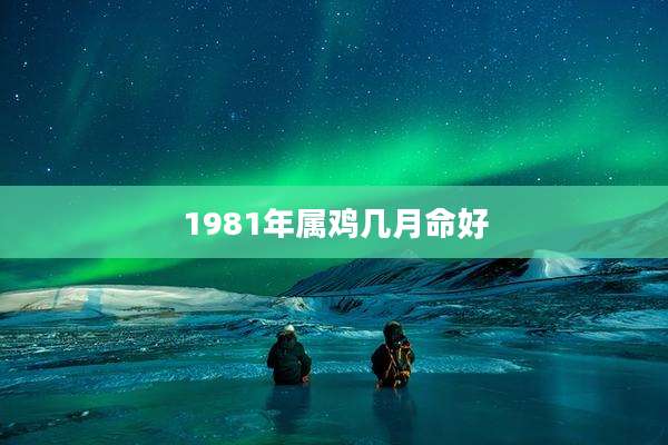 1981年属鸡几月命好