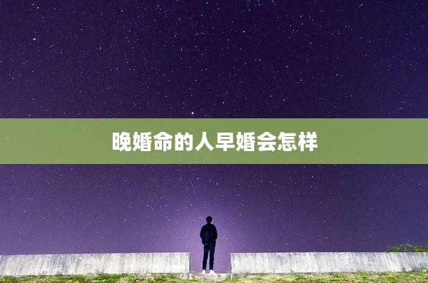晚婚命的人早婚会怎样