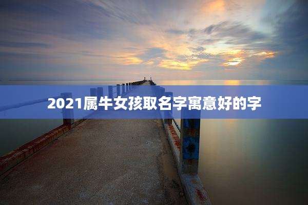 2021属牛女孩取名字寓意好的字