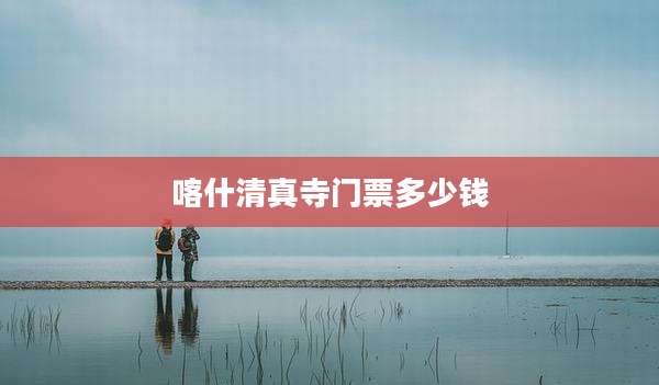 喀什清真寺门票多少钱