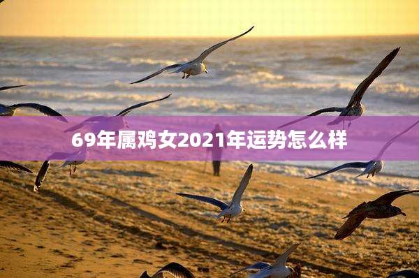 69年属鸡女2021年运势怎么样