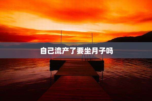 自己流产了要坐月子吗