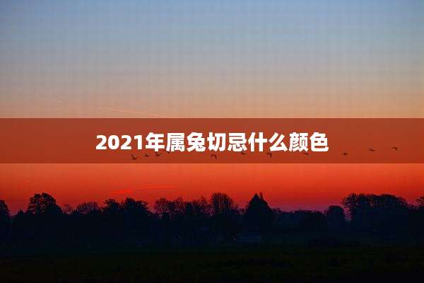 2021年属兔切忌什么颜色