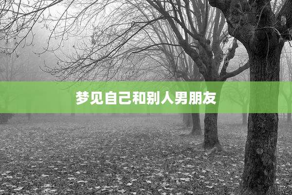 梦见自己和别人男朋友