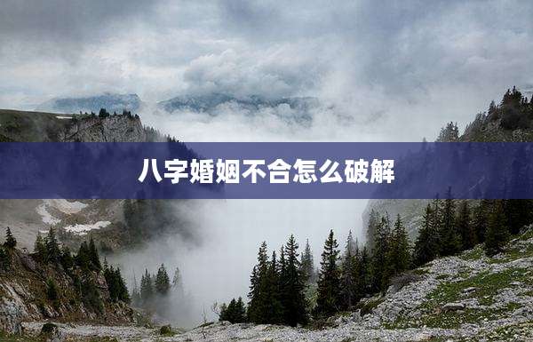 八字婚姻不合怎么破解