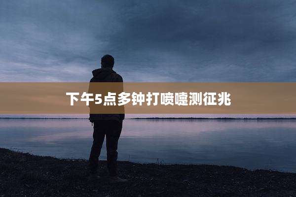 下午5点多钟打喷嚏测征兆