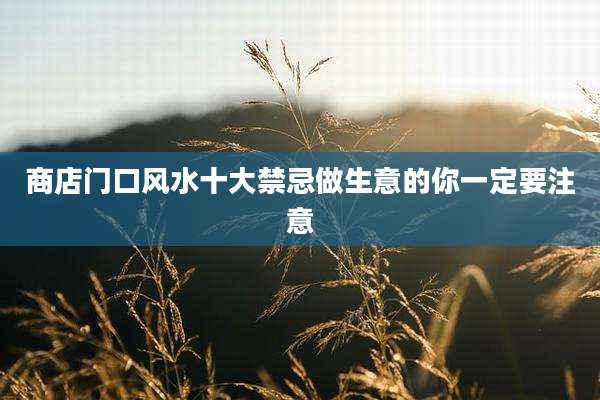 商店门口风水十大禁忌做生意的你一定要注意
