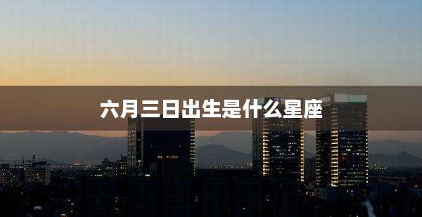 六月三日出生是什么星座