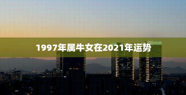 1997年属牛女在2021年运势
