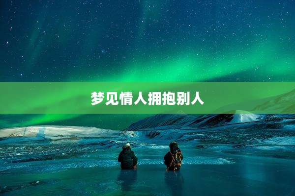 梦见情人拥抱别人