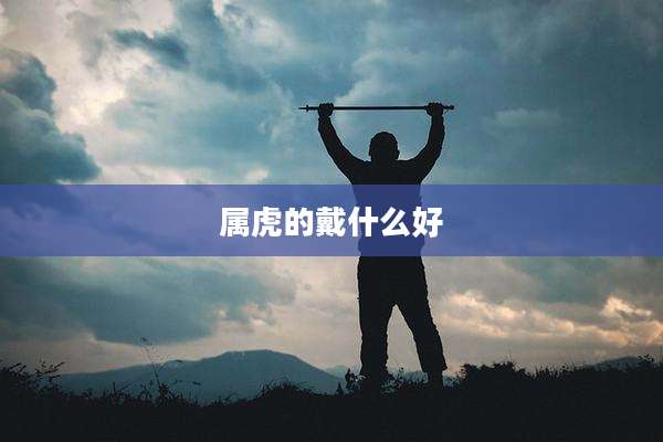 属虎的戴什么好