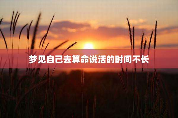 梦见自己去算命说活的时间不长