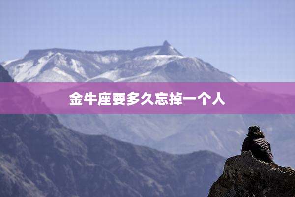 金牛座要多久忘掉一个人