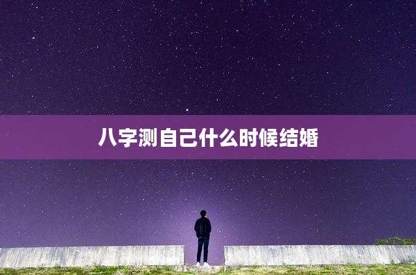 八字测自己什么时候结婚