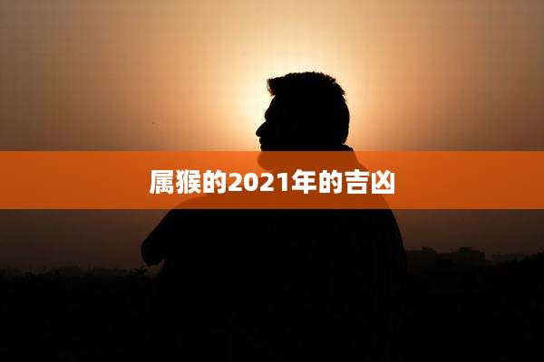 属猴的2021年的吉凶