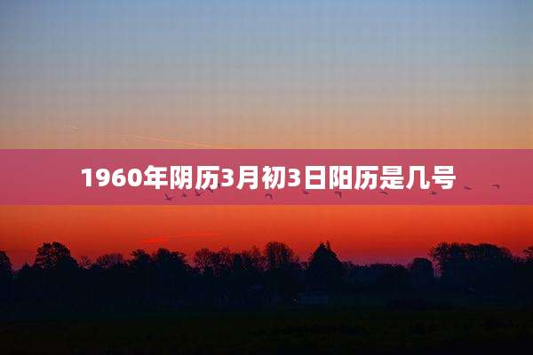 1960年阴历3月初3日阳历是几号