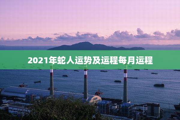 2021年蛇人运势及运程每月运程