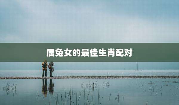 属兔女的最佳生肖配对