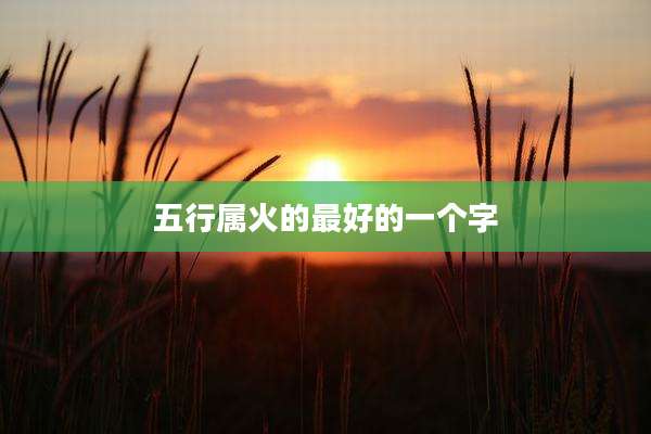 五行属火的最好的一个字