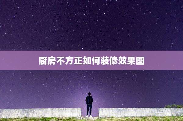 厨房不方正如何装修效果图