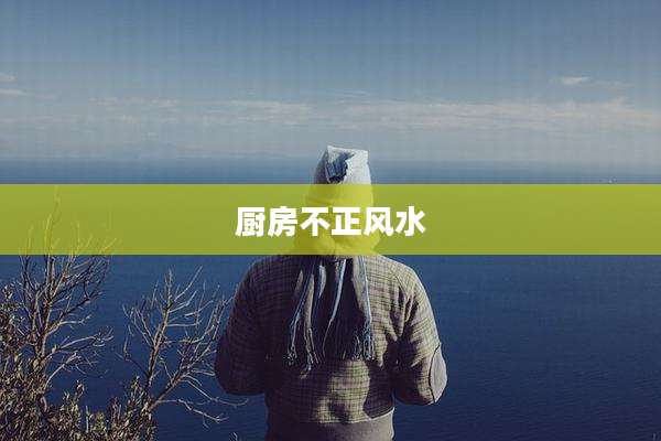 厨房不正风水