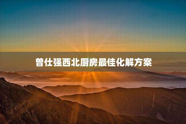 曾仕强西北厨房最佳化解方案