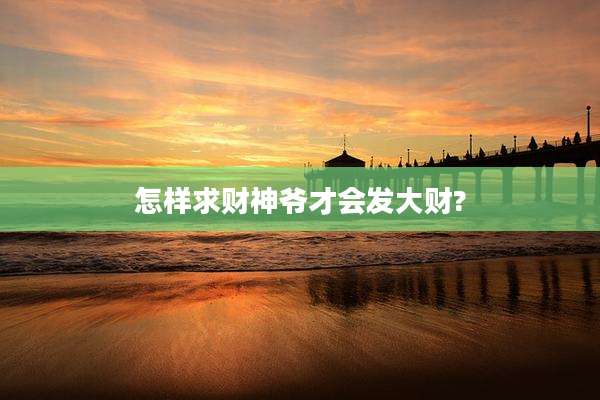 怎样求财神爷才会发大财?
