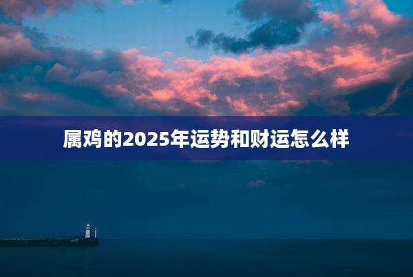 属鸡的2025年运势和财运怎么样
