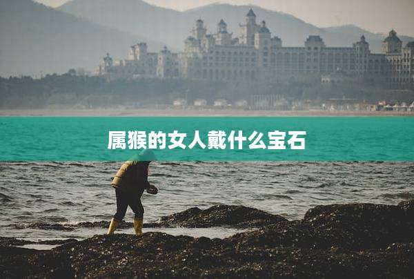 属猴的女人戴什么宝石