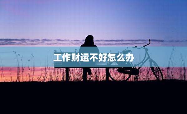 工作财运不好怎么办
