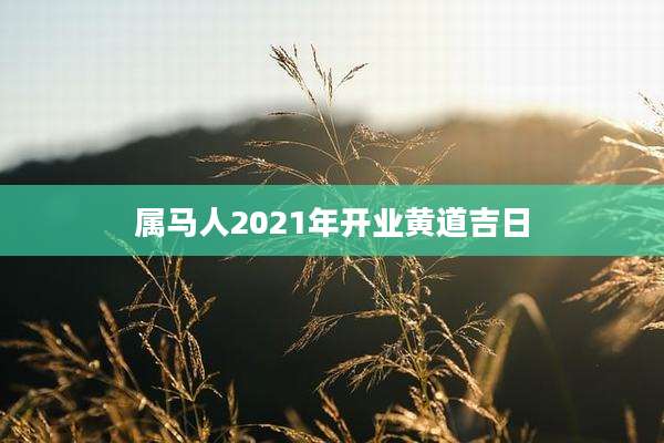 属马人2021年开业黄道吉日