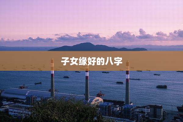 子女缘好的八字