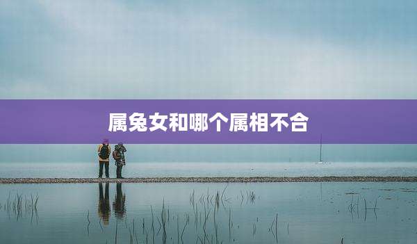 属兔女和哪个属相不合