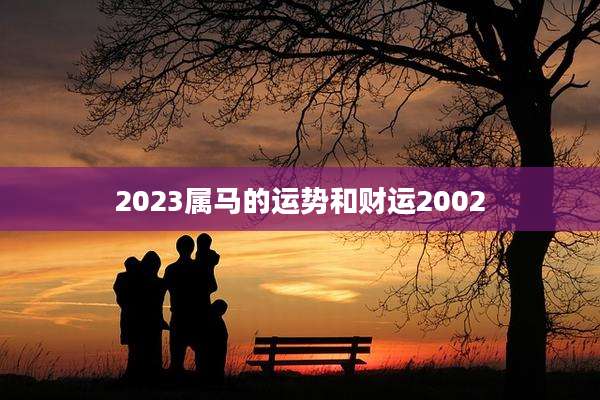 2023属马的运势和财运2002