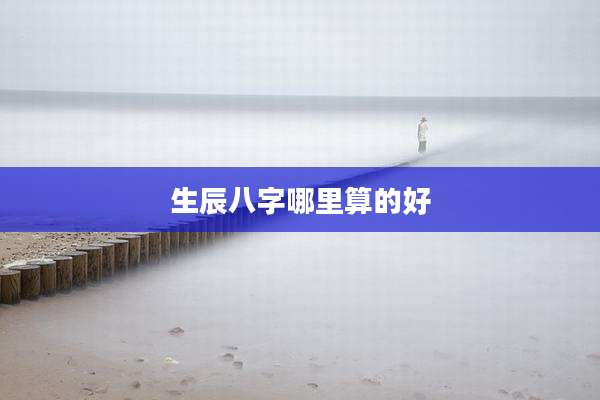 生辰八字哪里算的好