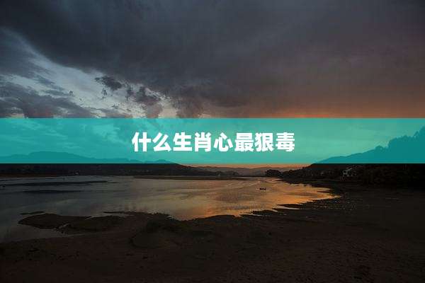 什么生肖心最狠毒