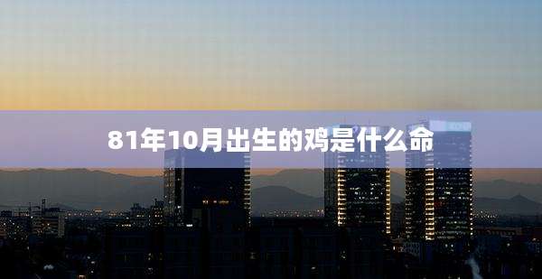 81年10月出生的鸡是什么命