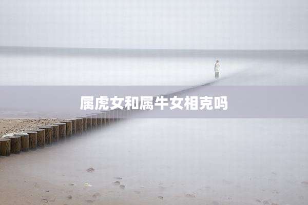 属虎女和属牛女相克吗