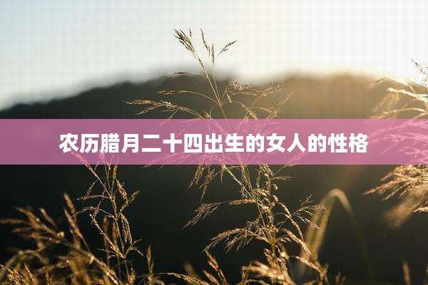 农历腊月二十四出生的女人的性格