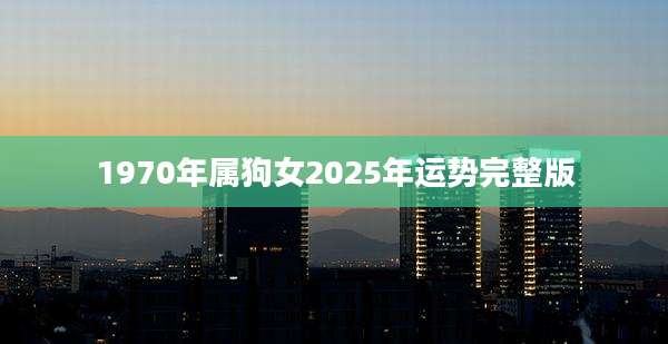 1970年属狗女2025年运势完整版