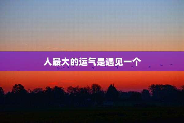 人最大的运气是遇见一个