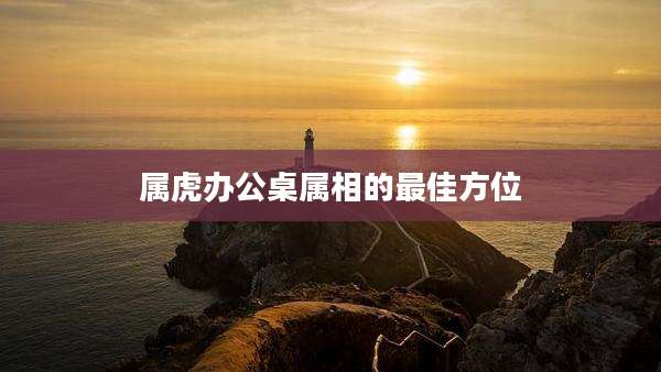 属虎办公桌属相的最佳方位