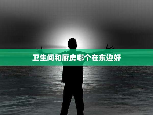 卫生间和厨房哪个在东边好