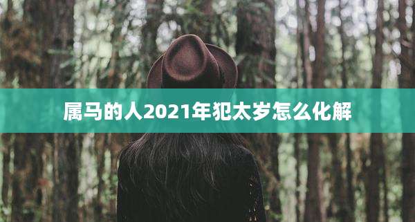 属马的人2021年犯太岁怎么化解