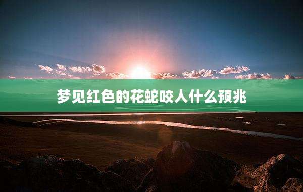 梦见红色的花蛇咬人什么预兆
