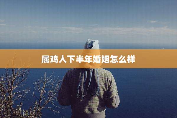 属鸡人下半年婚姻怎么样
