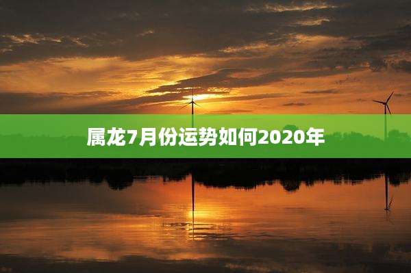 属龙7月份运势如何2020年