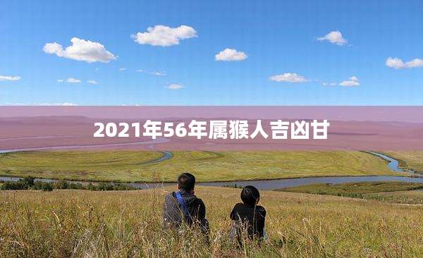 2021年56年属猴人吉凶甘